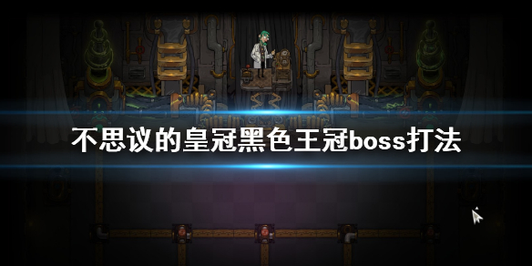 不思议的皇冠黑色王冠boss怎么打 黑色王冠boss打法思路介绍