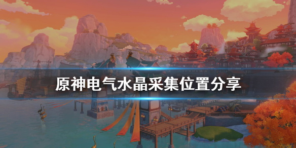 原神电气水晶如何采集 电气水晶位置分布一览