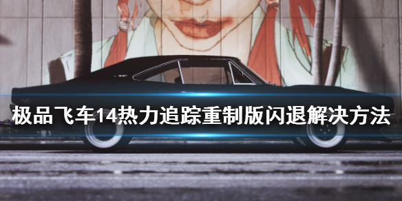 极品飞车14热力追踪重制版闪退怎么办 闪退解决方法